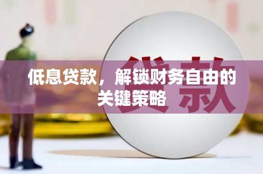 鹿港低息贷款，解锁财务自由的关键策略