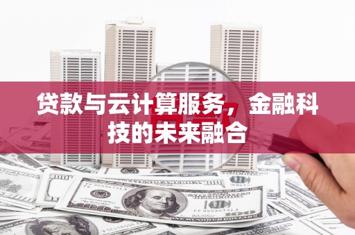 鹿港贷款与云计算服务，金融科技的未来融合