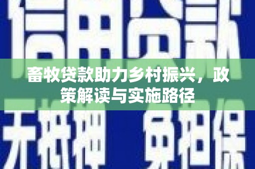 鹿港畜牧贷款助力乡村振兴，政策解读与实施路径