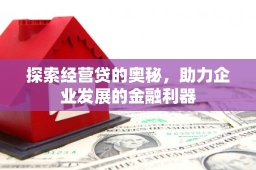 鹿港探索经营贷的奥秘，助力企业发展的金融利器