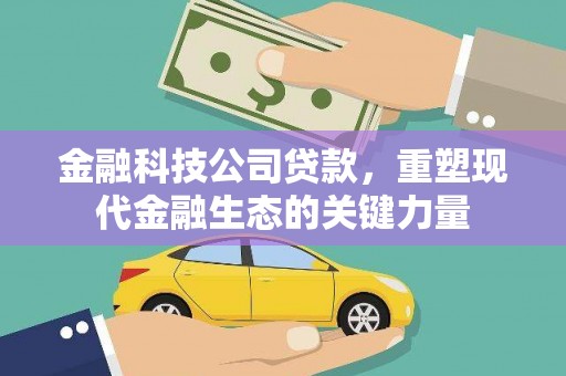 鹿港金融科技公司贷款，重塑现代金融生态的关键力量