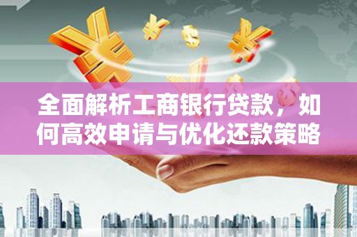 鹿港全面解析工商银行贷款，如何高效申请与优化还款策略