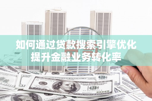 鹿港如何通过贷款搜索引擎优化提升金融业务转化率