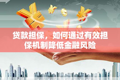 鹿港贷款担保，如何通过有效担保机制降低金融风险