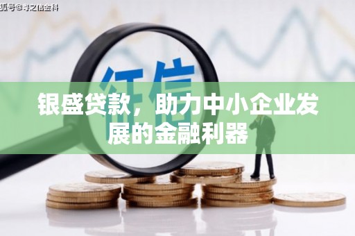 鹿港银盛贷款，助力中小企业发展的金融利器