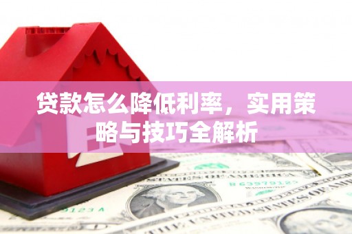鹿港贷款怎么降低利率，实用策略与技巧全解析