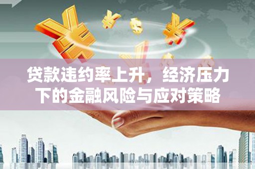 鹿港贷款违约率上升，经济压力下的金融风险与应对策略