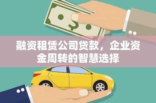 鹿港融资租赁公司贷款，企业资金周转的智慧选择