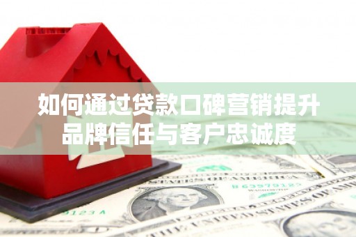 鹿港如何通过贷款口碑营销提升品牌信任与客户忠诚度