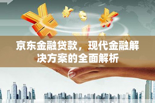 鹿港京东金融贷款，现代金融解决方案的全面解析