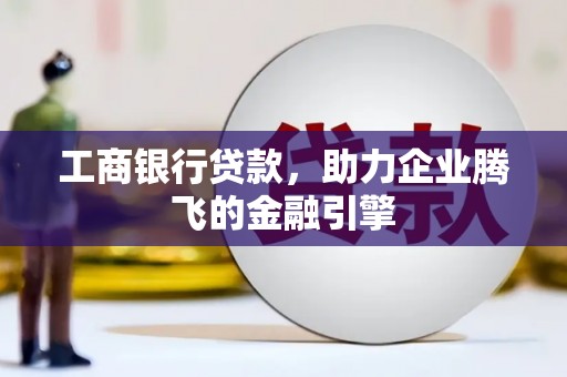 鹿港工商银行贷款，助力企业腾飞的金融引擎