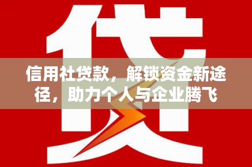 鹿港信用社贷款，解锁资金新途径，助力个人与企业腾飞