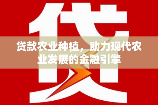 鹿港贷款农业种植，助力现代农业发展的金融引擎