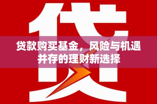 鹿港贷款购买基金，风险与机遇并存的理财新选择