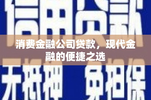 鹿港消费金融公司贷款，现代金融的便捷之选