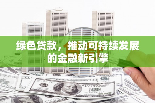 鹿港绿色贷款，推动可持续发展的金融新引擎