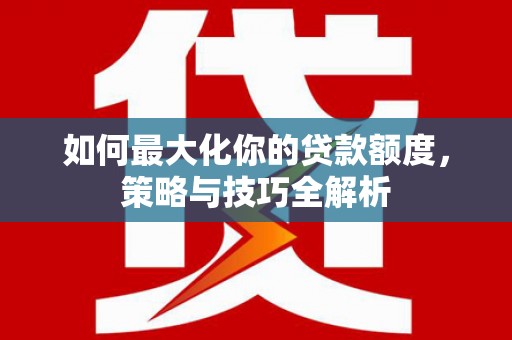 鹿港如何最大化你的贷款额度，策略与技巧全解析