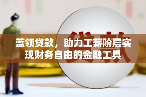 鹿港蓝领贷款，助力工薪阶层实现财务自由的金融工具