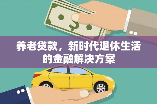 鹿港养老贷款，新时代退休生活的金融解决方案