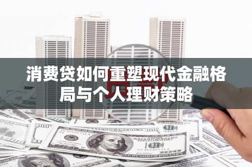 鹿港消费贷如何重塑现代金融格局与个人理财策略
