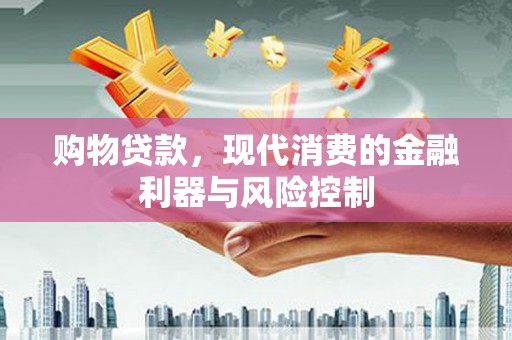 鹿港购物贷款，现代消费的金融利器与风险控制