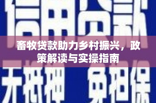 鹿港畜牧贷款助力乡村振兴，政策解读与实操指南