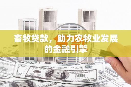 鹿港畜牧贷款，助力农牧业发展的金融引擎