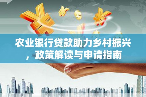鹿港农业银行贷款助力乡村振兴，政策解读与申请指南