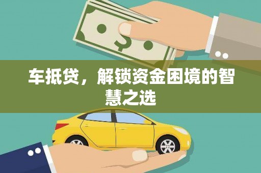 鹿港车抵贷，解锁资金困境的智慧之选