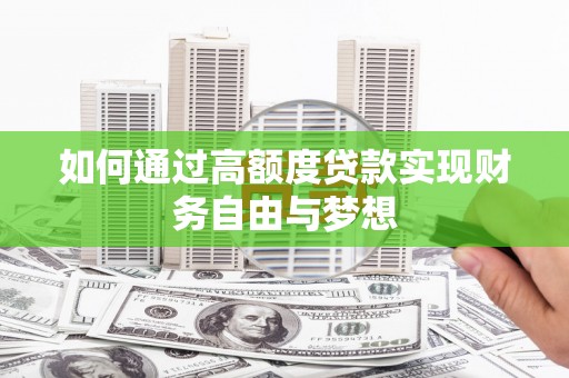鹿港如何通过高额度贷款实现财务自由与梦想