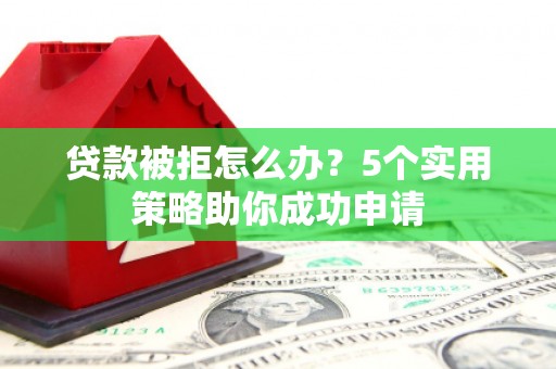 鹿港贷款被拒怎么办？5个实用策略助你成功申请