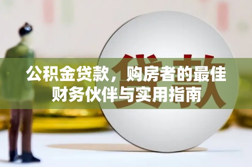 鹿港公积金贷款，购房者的最佳财务伙伴与实用指南