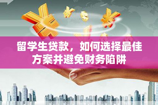 鹿港留学生贷款，如何选择最佳方案并避免财务陷阱
