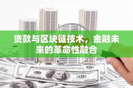鹿港贷款与区块链技术，金融未来的革命性融合