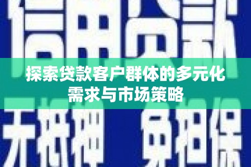鹿港探索贷款客户群体的多元化需求与市场策略
