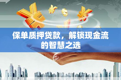 鹿港保单质押贷款，解锁现金流的智慧之选