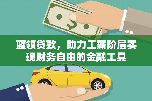 鹿港蓝领贷款，助力工薪阶层实现财务自由的金融工具