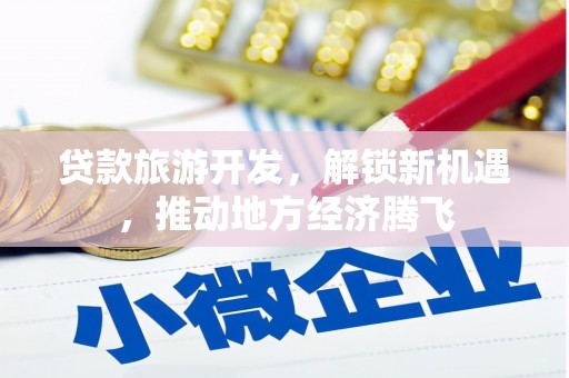 鹿港贷款旅游开发，解锁新机遇，推动地方经济腾飞