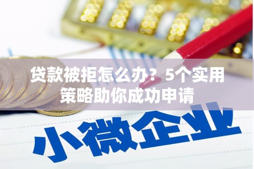 鹿港贷款被拒怎么办？5个实用策略助你成功申请