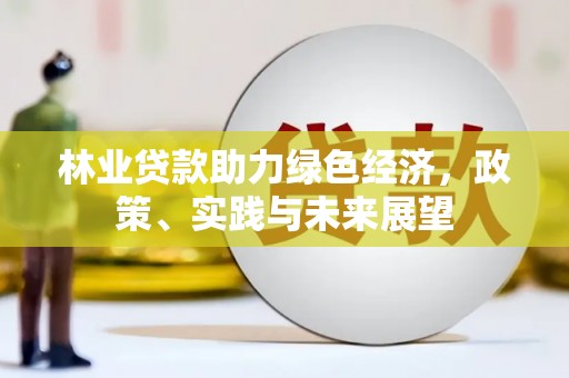 鹿港林业贷款助力绿色经济，政策、实践与未来展望