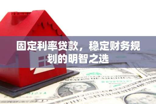 鹿港固定利率贷款，稳定财务规划的明智之选