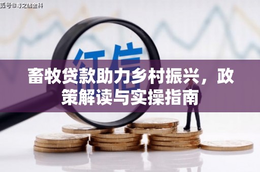 鹿港畜牧贷款助力乡村振兴，政策解读与实操指南