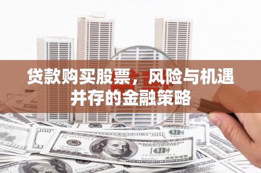鹿港贷款购买股票，风险与机遇并存的金融策略