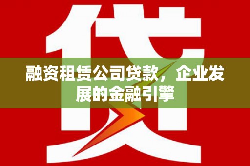 鹿港融资租赁公司贷款，企业发展的金融引擎