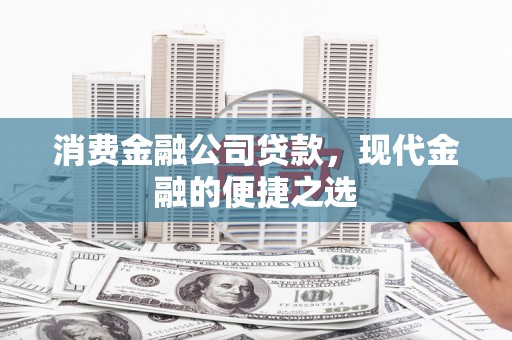 鹿港消费金融公司贷款，现代金融的便捷之选