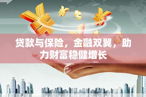 鹿港贷款与保险，金融双翼，助力财富稳健增长