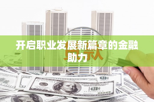 鹿港开启职业发展新篇章的金融助力