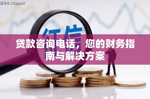 鹿港贷款咨询电话，您的财务指南与解决方案