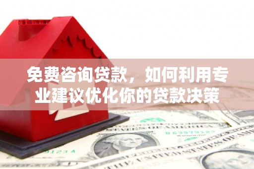 鹿港免费咨询贷款，如何利用专业建议优化你的贷款决策