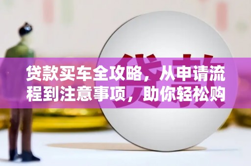 鹿港贷款买车全攻略，从申请流程到注意事项，助你轻松购车